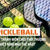 Pickleball trở thành môn chơi thời thượng tại Việt Nam như thế nào?